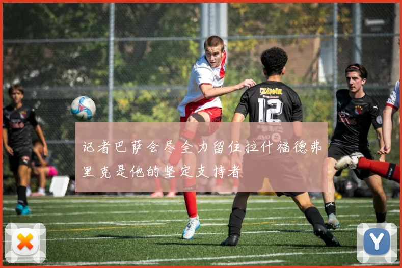 记者巴萨会尽全力留住拉什福德弗里克是他的坚定支持者